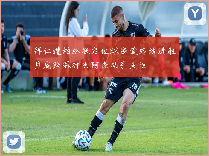 拜仁遭柏林联定位球逆袭终结连胜月底欧冠对决阿森纳引关注