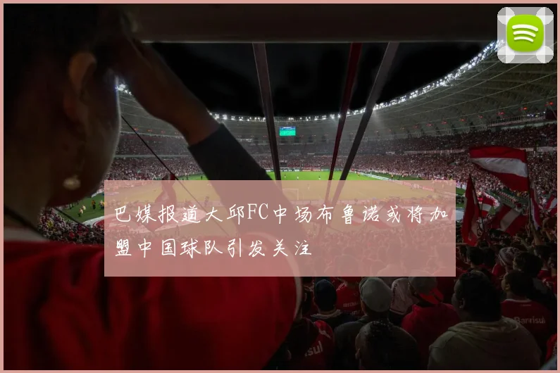 巴媒报道大邱FC中场布鲁诺或将加盟中国球队引发关注