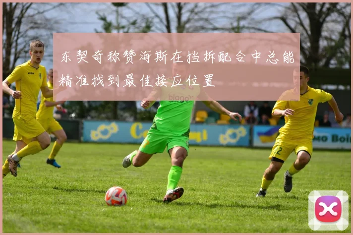 东契奇称赞海斯在挡拆配合中总能精准找到最佳接应位置