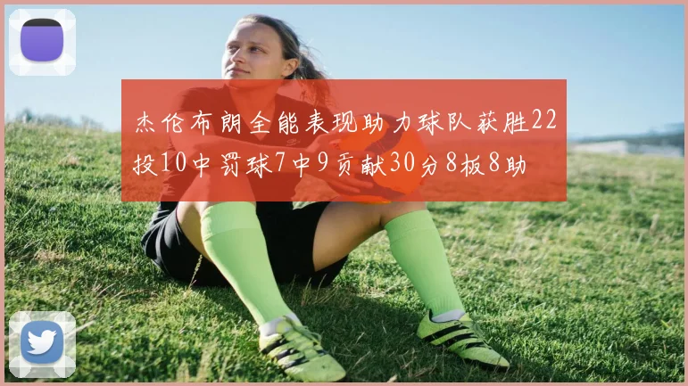 杰伦布朗全能表现助力球队获胜22投10中罚球7中9贡献30分8板8助