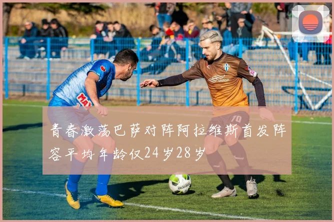 青春激荡巴萨对阵阿拉维斯首发阵容平均年龄仅24岁28岁