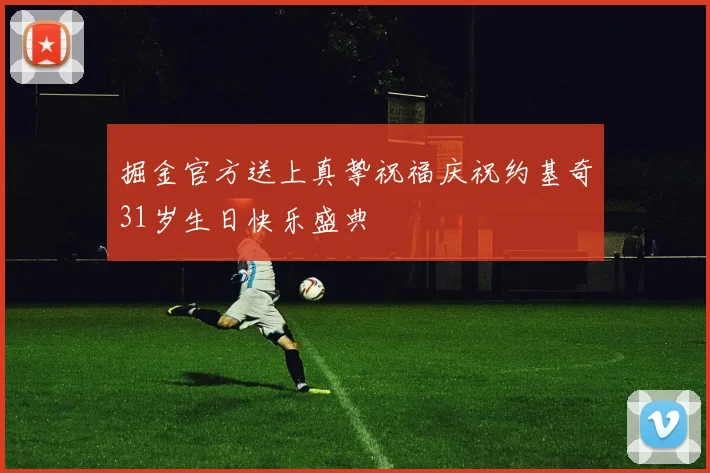掘金官方送上真挚祝福庆祝约基奇31岁生日快乐盛典