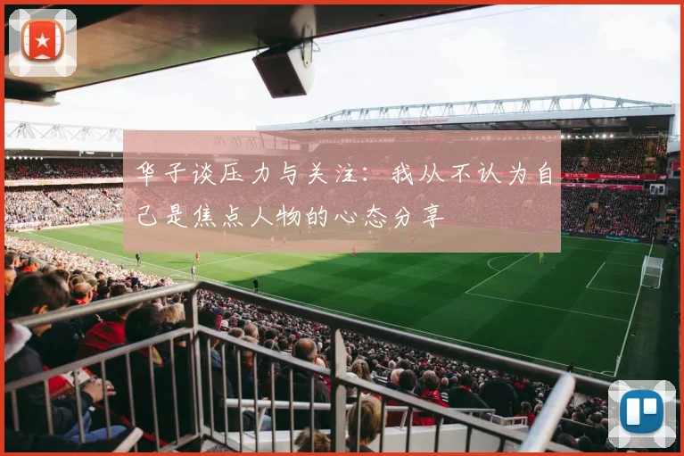 华子谈压力与关注：我从不认为自己是焦点人物的心态分享