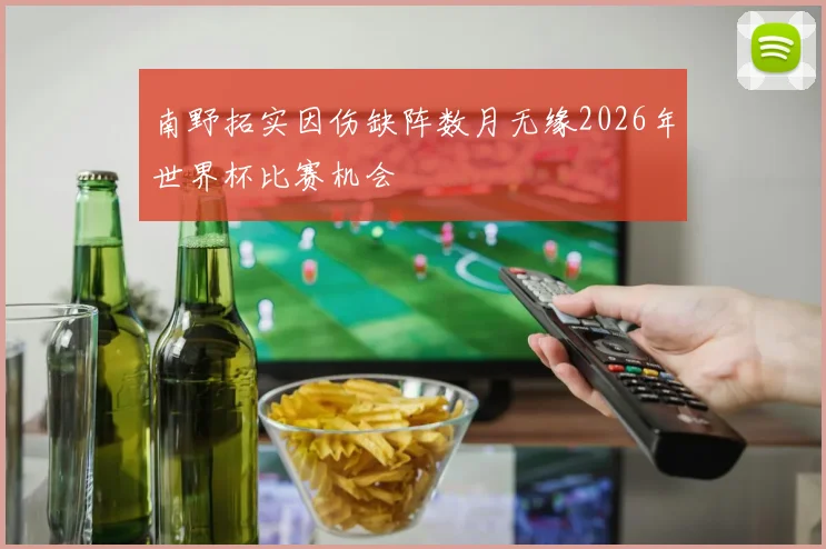 南野拓实因伤缺阵数月无缘2026年世界杯比赛机会