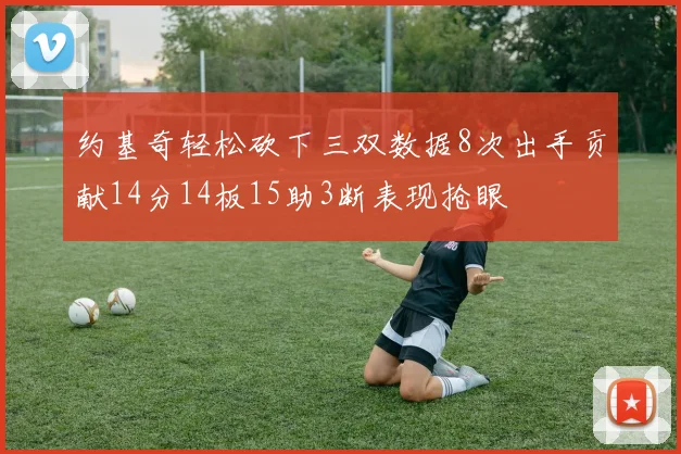 约基奇轻松砍下三双数据8次出手贡献14分14板15助3断表现抢眼