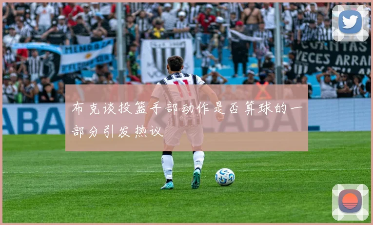 布克谈投篮手部动作是否算球的一部分引发热议