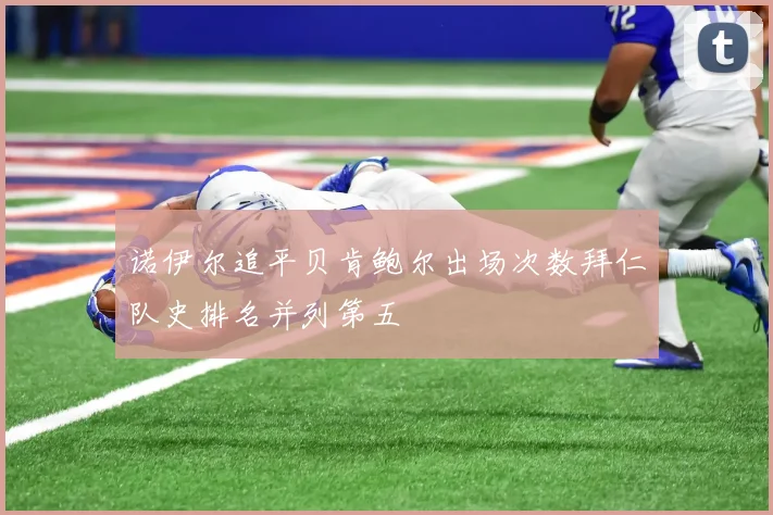 诺伊尔追平贝肯鲍尔出场次数拜仁队史排名并列第五