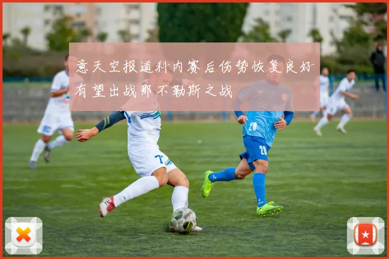 意天空报道科内赛后伤势恢复良好有望出战那不勒斯之战