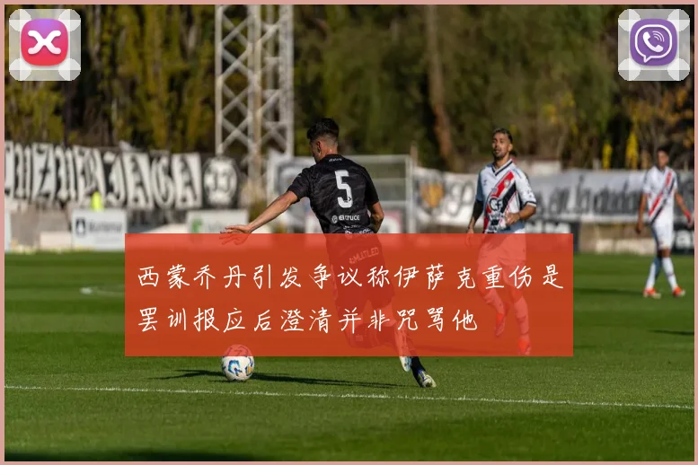 西蒙乔丹引发争议称伊萨克重伤是罢训报应后澄清并非咒骂他