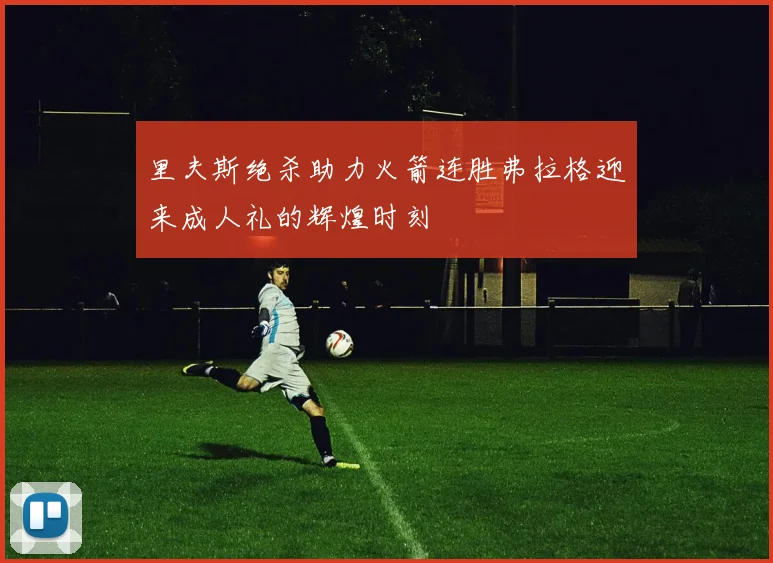 里夫斯绝杀助力火箭连胜弗拉格迎来成人礼的辉煌时刻