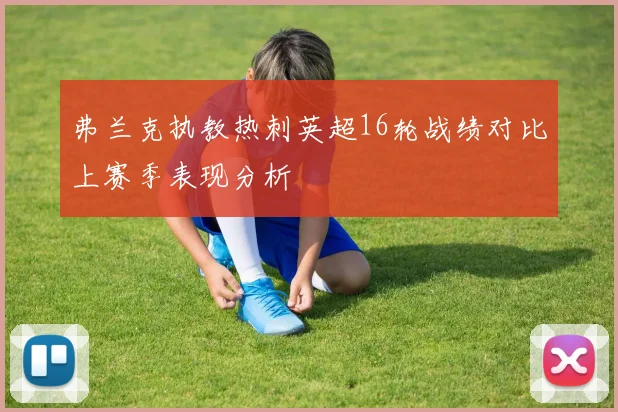 弗兰克执教热刺英超16轮战绩对比上赛季表现分析