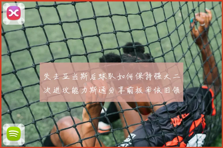 失去亚当斯后球队如何保持强大二次进攻能力斯通分享前板率依旧领先的秘诀