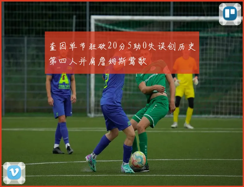 奎因单节狂砍20分5助0失误创历史第四人并肩詹姆斯莺歌