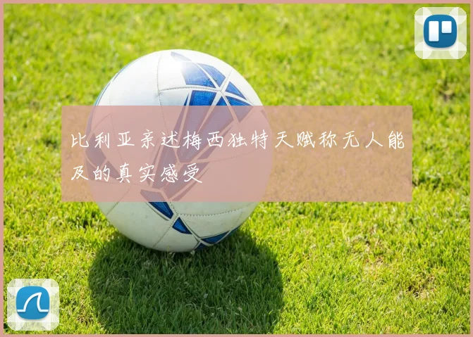 比利亚亲述梅西独特天赋称无人能及的真实感受