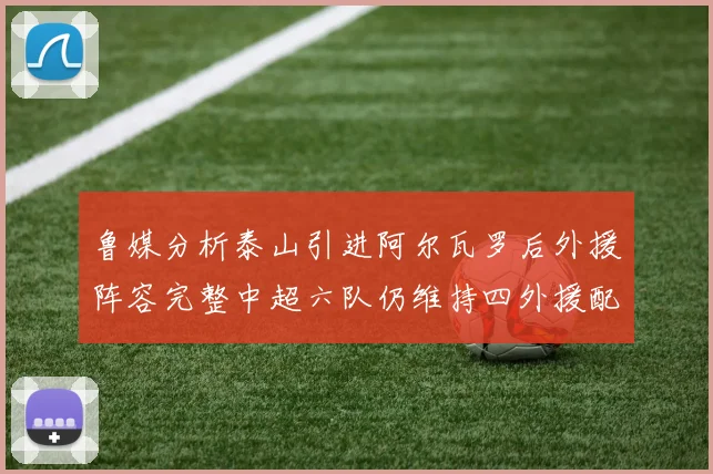 鲁媒分析泰山引进阿尔瓦罗后外援阵容完整中超六队仍维持四外援配置