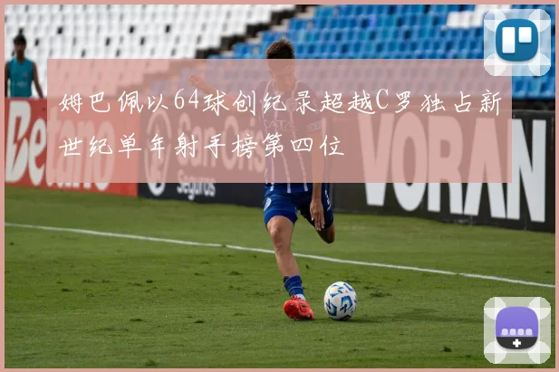 姆巴佩以64球创纪录超越C罗独占新世纪单年射手榜第四位