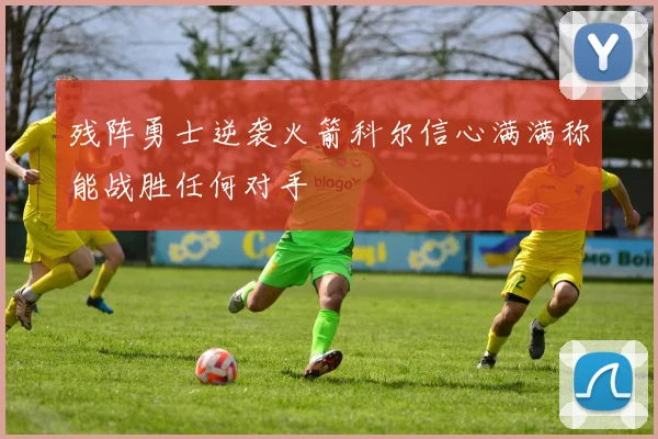 残阵勇士逆袭火箭科尔信心满满称能战胜任何对手