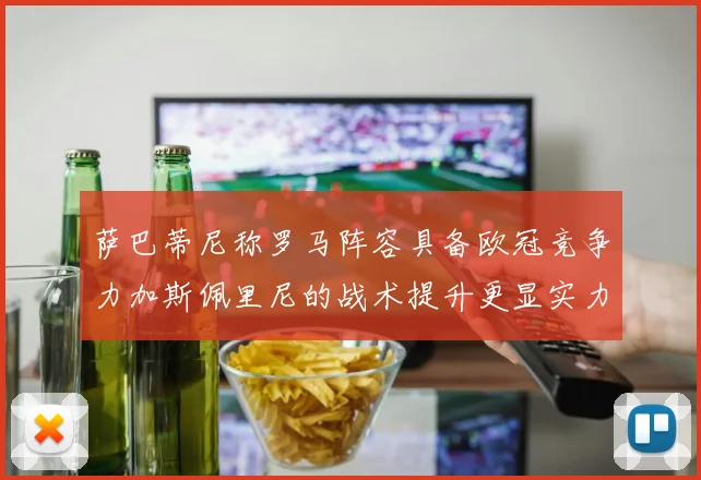 萨巴蒂尼称罗马阵容具备欧冠竞争力加斯佩里尼的战术提升更显实力