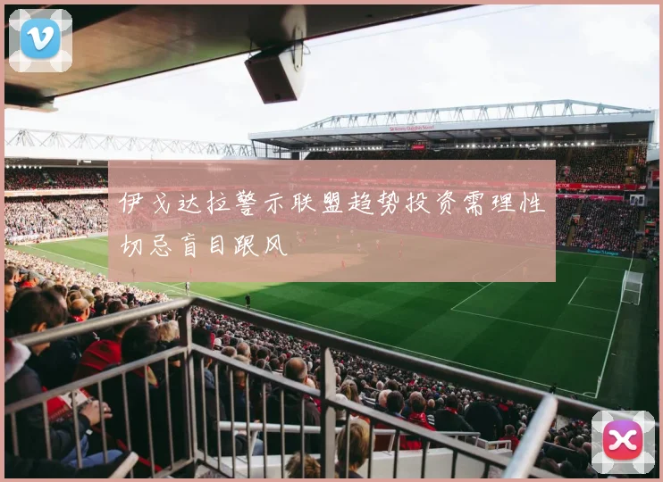 伊戈达拉警示联盟趋势投资需理性切忌盲目跟风