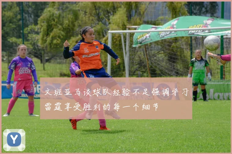 文班亚马谈球队经验不足强调学习雷霆享受胜利的每一个细节