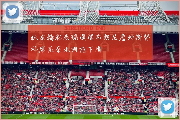 狄龙精彩表现逼退布朗尼詹姆斯替补席无奈比拇指下滑
